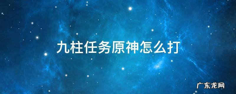 原神靖世九柱任务攻略 九柱任务原神怎么打