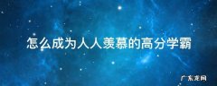 怎么成为人人羡慕的高分学霸 怎么成为顶尖的学霸