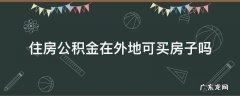 住房公积金在外地可买房子吗 用住房公积金能在外地买房吗