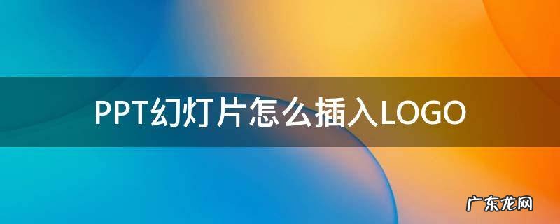 如何在ppt中加入幻灯片 PPT幻灯片怎么插入LOGO