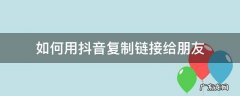 抖音让复制链接给好友是怎么回事 如何用抖音复制链接给朋友