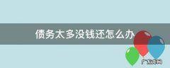 债务实在没有钱还怎么办 债务太多没钱还怎么办
