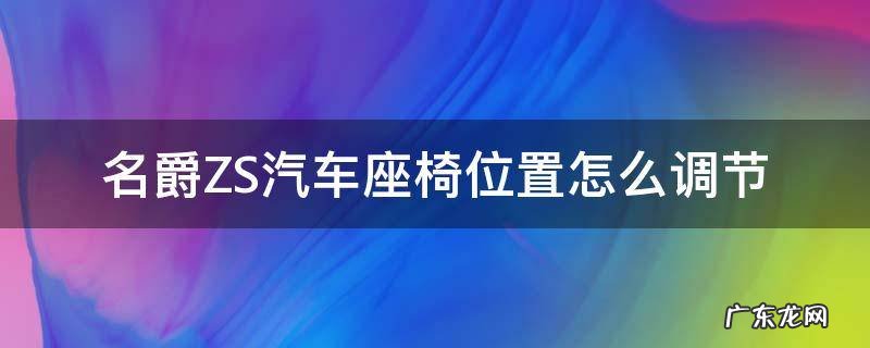 名爵zs后排座椅怎么抬起来 名爵ZS汽车座椅位置怎么调节