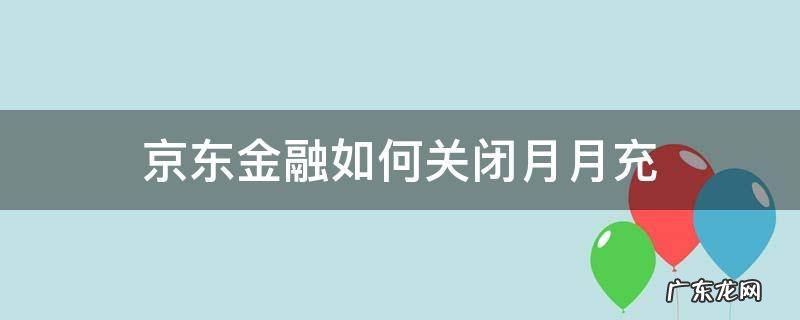 京东金融如何关闭月月充 京东金融月月充怎么取消