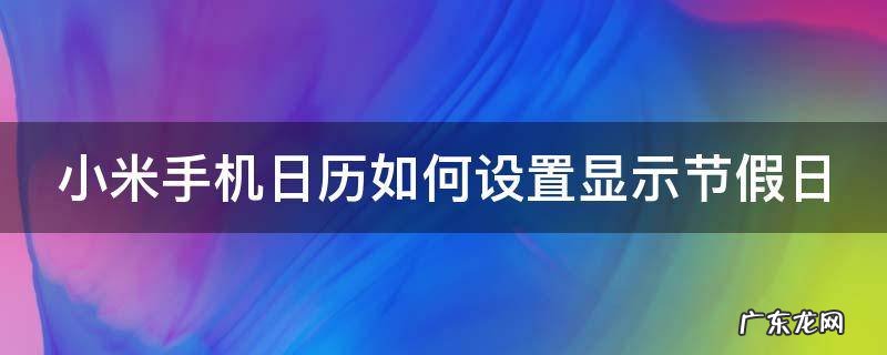 小米手机日历如何设置显示节假日 小米手机日历怎么显示节假日