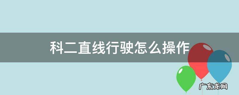 科二直线行驶怎么操作 科二直线行驶最简单的方法