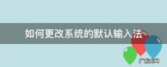 如何更改系统的默认输入法 如何设置系统默认输入法