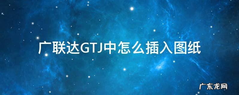 广联达GTJ中怎么插入图纸 广联达GTJ教程