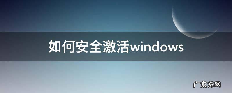 如何安全激活windows 如何安全激活windows系统