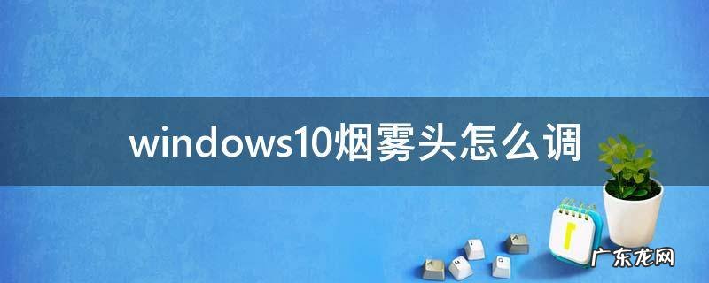 windows10的烟雾头怎么调 windows10烟雾头怎么调