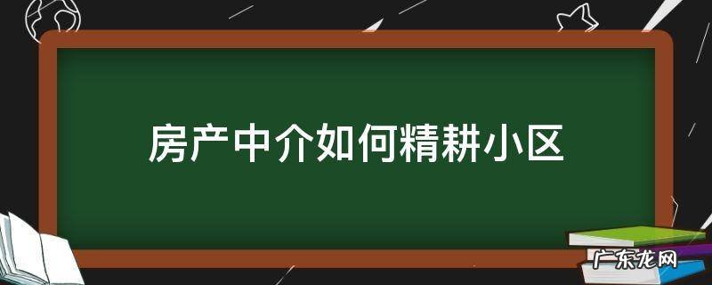 房产中介社区精耕 房产中介如何精耕小区