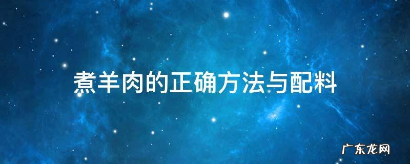 清炖羊肉的正宗做法及配料 煮羊肉的正确方法与配料