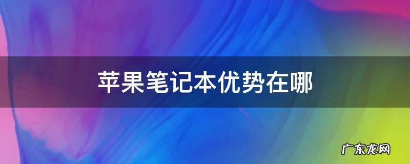 苹果笔记本优势在哪里 苹果笔记本优势在哪