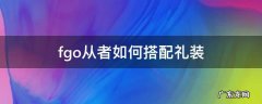 fgo从者如何搭配礼装 fgo怎么搭配礼装