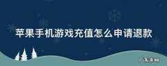 苹果手机游戏充值怎么申请退款小孩用不了 苹果手机游戏充值怎么申请退款