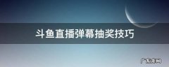 斗鱼直播弹幕抽奖技巧 直播间弹幕抽奖技巧