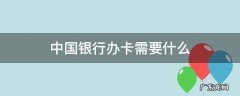 现在去中国银行办卡需要什么 中国银行办卡需要什么