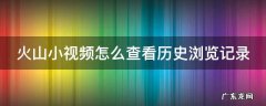 火山小视频怎么看历史播放 火山小视频怎么查看历史浏览记录