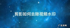剪映怎么去除视频的水印 剪影如何去除视频水印