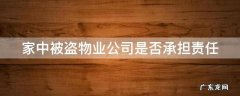 家中被盗物业公司是否承担责任案例 家中被盗物业公司是否承担责任
