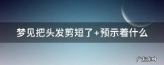 梦见把头发剪短了是什么征兆 女人 梦见把头发剪短了
