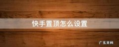 快手置顶怎么设置不用钱 快手置顶怎么设置