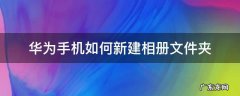 华为手机如何新建相册文件夹 华为手机自建相册在哪个文件夹