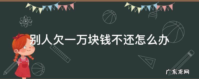 别人欠1万元钱不还怎么办 别人欠一万块钱不还怎么办