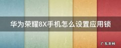 华为荣耀8X手机怎么设置应用锁 荣耀8x怎么开应用锁