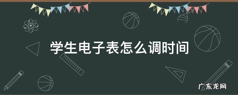 学生电子表怎么调时间 学生电子表怎么调时间?