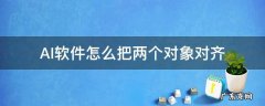 ai两个对象对不齐 AI软件怎么把两个对象对齐