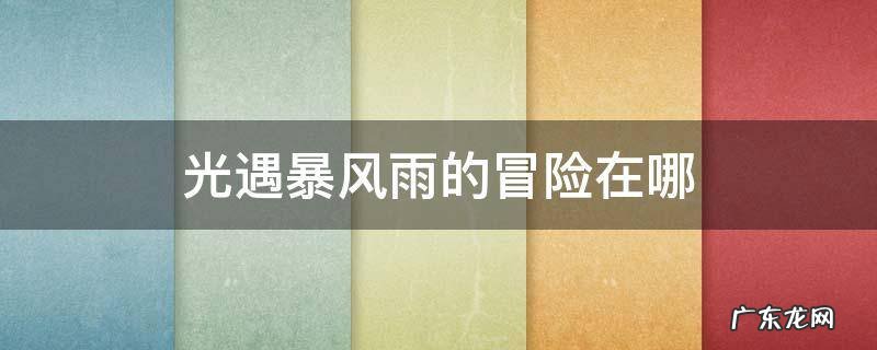 光遇暴风雨通关攻略 光遇暴风雨的冒险在哪
