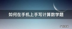 手写数学题怎么从手机上搜 如何在手机上手写计算数学题