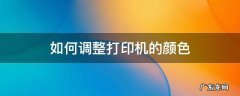怎么调整打印机的颜色 如何调整打印机的颜色