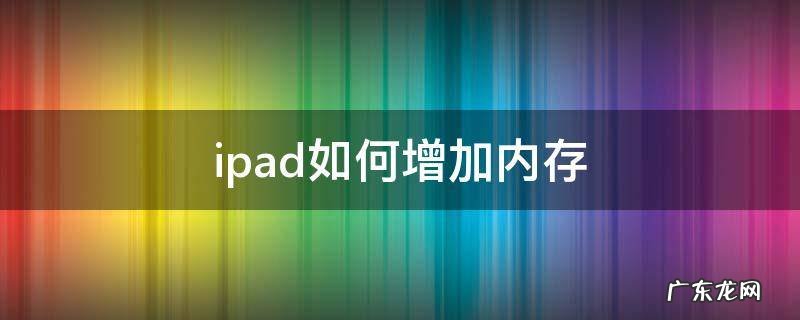 ipad如何增加内存 iPad如何增加内存