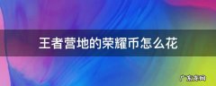 王者营地的荣耀币怎么花 王者营地荣耀币怎么搞