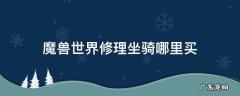 魔兽修理坐骑在哪买 魔兽世界修理坐骑哪里买