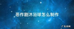 如何制作浴球 恶作剧沐浴球怎么制作