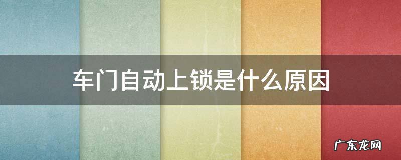 车门自动上锁是什么原因 车门自动上锁是什么问题