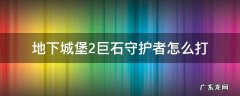 地下城堡2巨石守护者怎么打 地下城堡2遗迹守护者怎么打