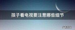 孩子看电视要注意哪些细节 小孩看电视注意事项