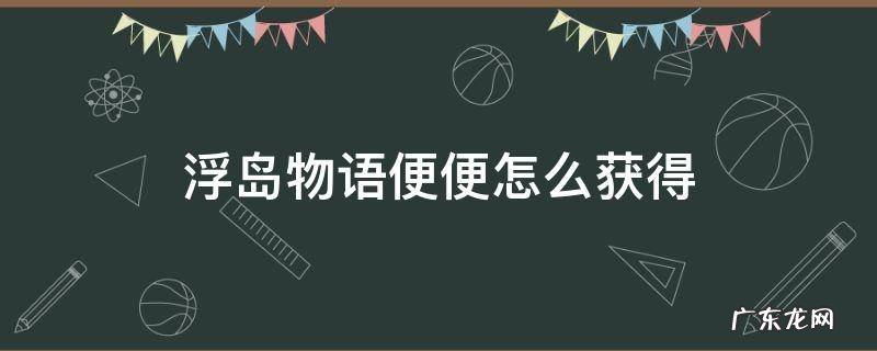 浮岛物语便便如何获得 浮岛物语便便怎么获得