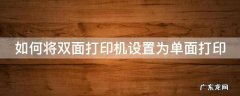 如何将双面打印机设置为单面打印机设置 如何将双面打印机设置为单面打印