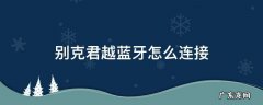 别克君越蓝牙怎么连接 10款别克君越蓝牙怎么连接