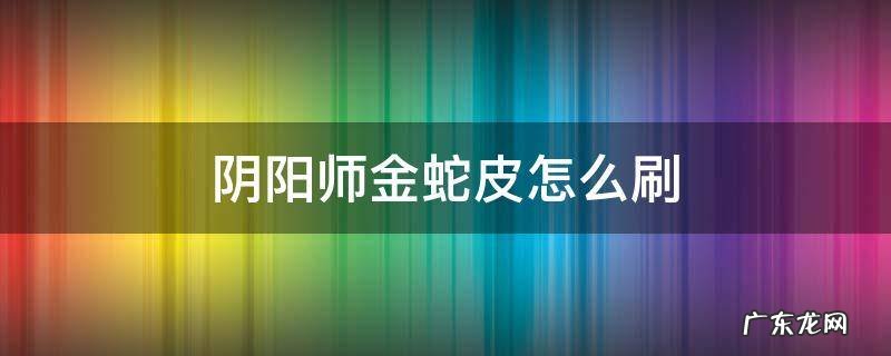 阴阳师金蛇皮怎么刷 阴阳师如何快速刷金蛇皮