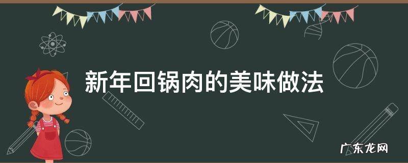 回锅肉的家常做法肉的做法 新年回锅肉的美味做法