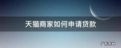 天猫商家如何申请贷款 天猫店怎么申请贷款