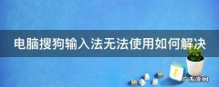 电脑搜狗输入法无法使用如何解决 电脑搜狗输入法无法使用如何解决问题