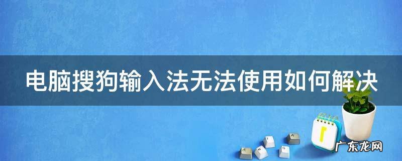 电脑搜狗输入法无法使用如何解决 电脑搜狗输入法无法使用如何解决问题