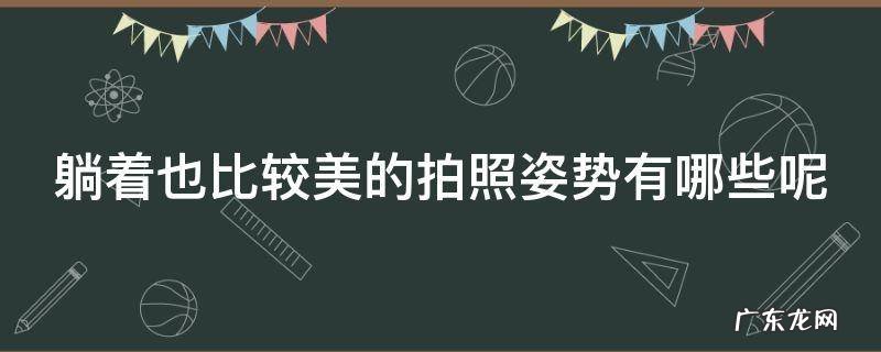 躺着拍照好看 躺着也比较美的拍照姿势有哪些呢